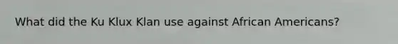 What did the Ku Klux Klan use against African Americans?