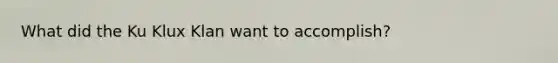 What did the Ku Klux Klan want to accomplish?