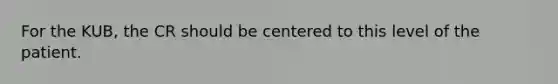 For the KUB, the CR should be centered to this level of the patient.