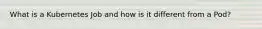 What is a Kubernetes Job and how is it different from a Pod?