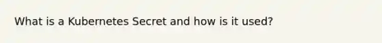 What is a Kubernetes Secret and how is it used?