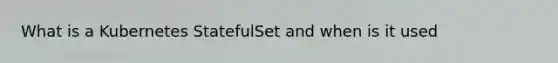 What is a Kubernetes StatefulSet and when is it used