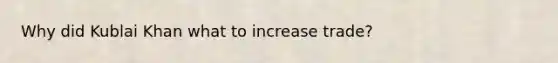 Why did Kublai Khan what to increase trade?