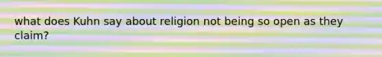 what does Kuhn say about religion not being so open as they claim?