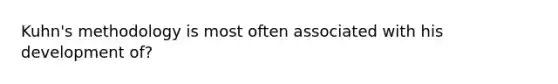 Kuhn's methodology is most often associated with his development of?