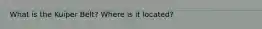 What is the Kuiper Belt? Where is it located?