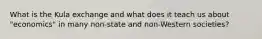 What is the Kula exchange and what does it teach us about "economics" in many non-state and non-Western societies?