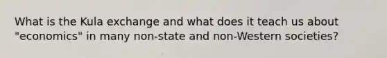 What is the Kula exchange and what does it teach us about "economics" in many non-state and non-Western societies?