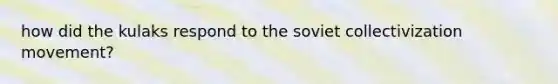 how did the kulaks respond to the soviet collectivization movement?