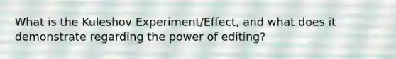 What is the Kuleshov Experiment/Effect, and what does it demonstrate regarding the power of editing?