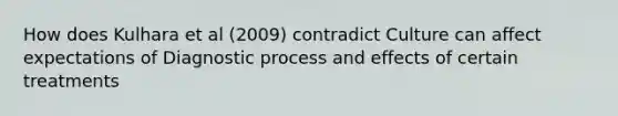 How does Kulhara et al (2009) contradict Culture can affect expectations of Diagnostic process and effects of certain treatments