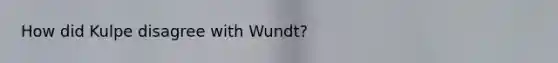 How did Kulpe disagree with Wundt?