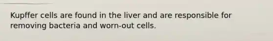 Kupffer cells are found in the liver and are responsible for removing bacteria and worn-out cells.