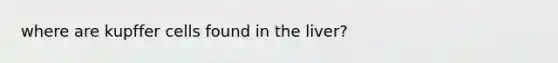 where are kupffer cells found in the liver?