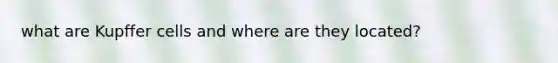 what are Kupffer cells and where are they located?