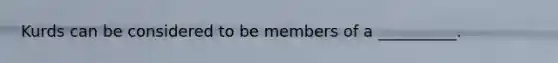 Kurds can be considered to be members of a __________.