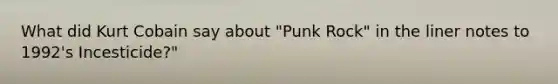 What did Kurt Cobain say about "Punk Rock" in the liner notes to 1992's Incesticide?"