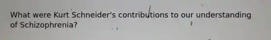What were Kurt Schneider's contributions to our understanding of Schizophrenia?
