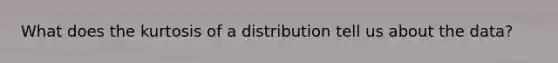 What does the kurtosis of a distribution tell us about the data?