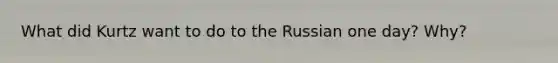 What did Kurtz want to do to the Russian one day? Why?