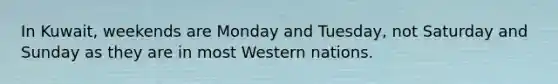 In Kuwait, weekends are Monday and Tuesday, not Saturday and Sunday as they are in most Western nations.