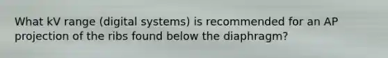 What kV range (digital systems) is recommended for an AP projection of the ribs found below the diaphragm?