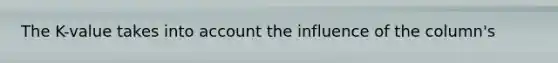 The K-value takes into account the influence of the column's