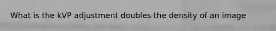 What is the kVP adjustment doubles the density of an image