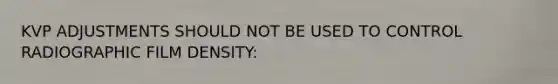 KVP ADJUSTMENTS SHOULD NOT BE USED TO CONTROL RADIOGRAPHIC FILM DENSITY: