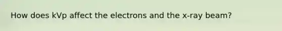 How does kVp affect the electrons and the x-ray beam?