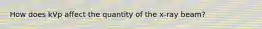 How does kVp affect the quantity of the x-ray beam?