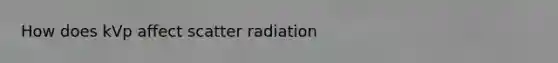 How does kVp affect scatter radiation