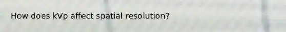 How does kVp affect spatial resolution?