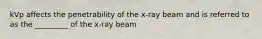 kVp affects the penetrability of the x-ray beam and is referred to as the _________ of the x-ray beam