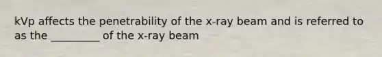 kVp affects the penetrability of the x-ray beam and is referred to as the _________ of the x-ray beam