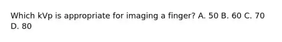 Which kVp is appropriate for imaging a finger? A. 50 B. 60 C. 70 D. 80