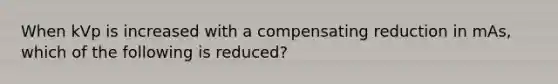 When kVp is increased with a compensating reduction in mAs, which of the following is reduced?