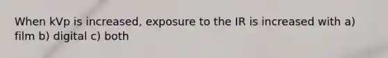 When kVp is increased, exposure to the IR is increased with a) film b) digital c) both