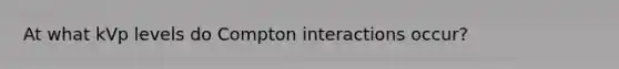 At what kVp levels do Compton interactions occur?