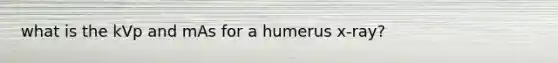 what is the kVp and mAs for a humerus x-ray?