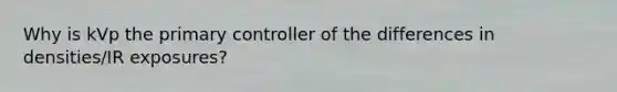 Why is kVp the primary controller of the differences in densities/IR exposures?