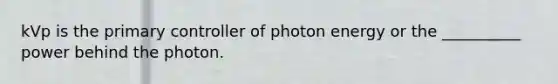 kVp is the primary controller of photon energy or the __________ power behind the photon.