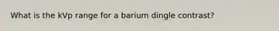 What is the kVp range for a barium dingle contrast?