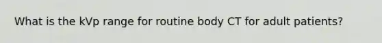 What is the kVp range for routine body CT for adult patients?