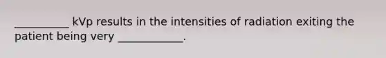 __________ kVp results in the intensities of radiation exiting the patient being very ____________.