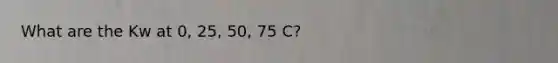 What are the Kw at 0, 25, 50, 75 C?