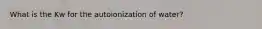 What is the Kw for the autoionization of water?
