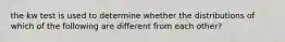 the kw test is used to determine whether the distributions of which of the following are different from each other?