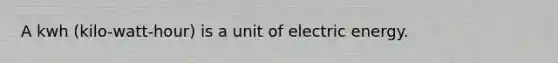 A kwh (kilo-watt-hour) is a unit of electric energy.