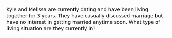 Kyle and Melissa are currently dating and have been living together for 3 years. They have casually discussed marriage but have no interest in getting married anytime soon. What type of living situation are they currently in?